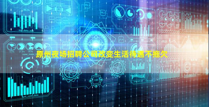 原州夜场招聘公司改变生活待遇不拖欠